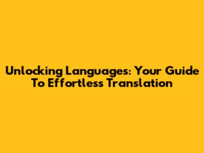 Unlocking Languages: Your Guide To Effortless Translation