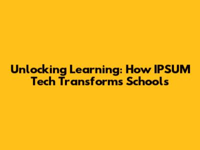 Unlocking Learning: How IPSUM Tech Transforms Schools