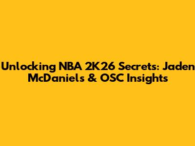 Unlocking NBA 2K26 Secrets: Jaden McDaniels & OSC Insights