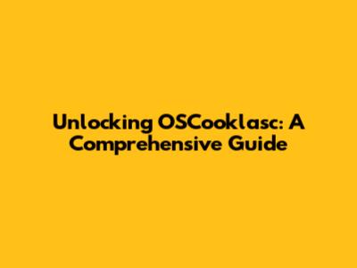 Unlocking OSCooklasc: A Comprehensive Guide