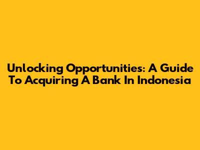 Unlocking Opportunities: A Guide To Acquiring A Bank In Indonesia