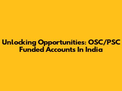 Unlocking Opportunities: OSC/PSC Funded Accounts In India