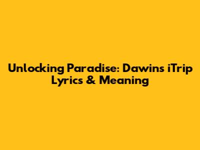 Unlocking Paradise: Dawin's 'iTrip' Lyrics & Meaning