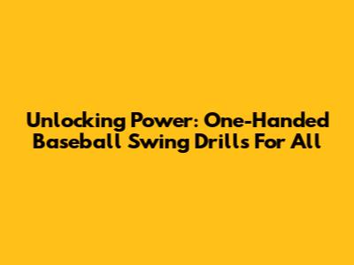 Unlocking Power: One-Handed Baseball Swing Drills For All