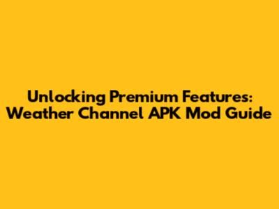 Unlocking Premium Features: Weather Channel APK Mod Guide