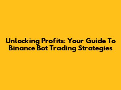 Unlocking Profits: Your Guide To Binance Bot Trading Strategies