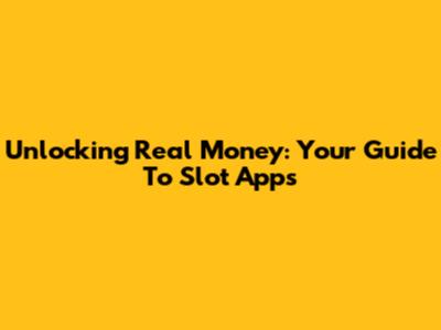 Unlocking Real Money: Your Guide To Slot Apps