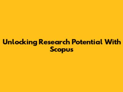 Unlocking Research Potential With Scopus
