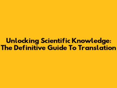 Unlocking Scientific Knowledge: The Definitive Guide To Translation