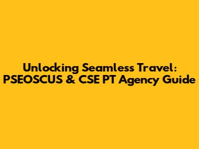 Unlocking Seamless Travel: PSEOSCUS & CSE PT Agency Guide