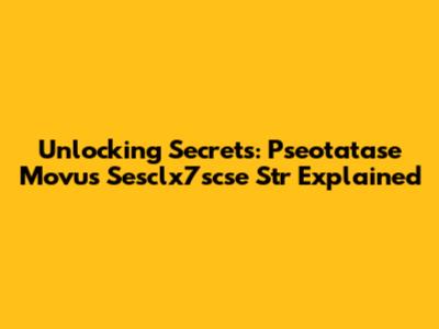 Unlocking Secrets: Pseotatase Movus Sesclx7scse Str Explained