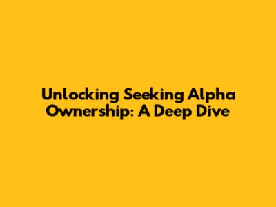 Unlocking Seeking Alpha Ownership: A Deep Dive