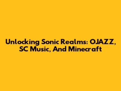 Unlocking Sonic Realms: OJAZZ, SC Music, And Minecraft