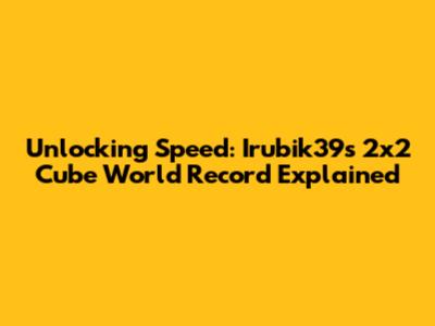 Unlocking Speed: Irubik39's 2x2 Cube World Record Explained