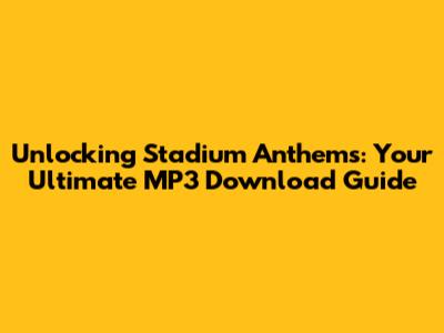 Unlocking Stadium Anthems: Your Ultimate MP3 Download Guide