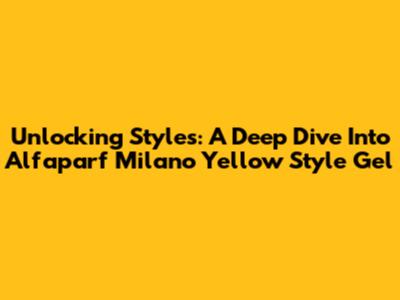 Unlocking Styles: A Deep Dive Into Alfaparf Milano Yellow Style Gel