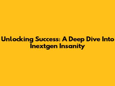Unlocking Success: A Deep Dive Into Inextgen Insanity