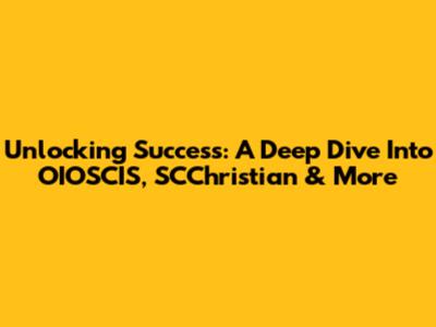 Unlocking Success: A Deep Dive Into OIOSCIS, SCChristian & More