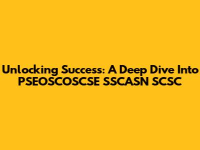 Unlocking Success: A Deep Dive Into PSEOSCOSCSE SSCASN SCSC