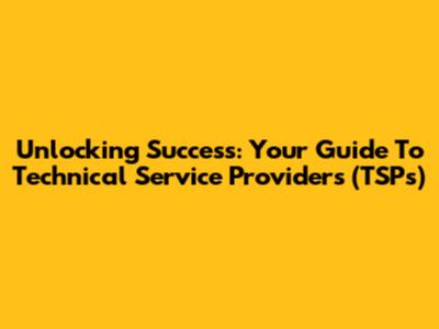 Unlocking Success: Your Guide To Technical Service Providers (TSPs)