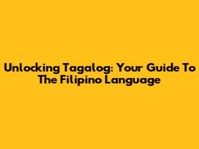 Unlocking Tagalog: Your Guide To The Filipino Language