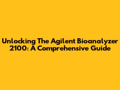 Unlocking The Agilent Bioanalyzer 2100: A Comprehensive Guide