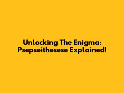 Unlocking The Enigma: Psepseithesese Explained!