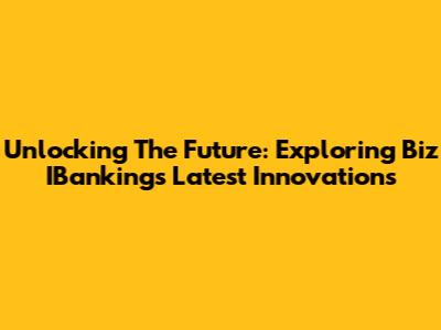 Unlocking The Future: Exploring Biz IBanking's Latest Innovations