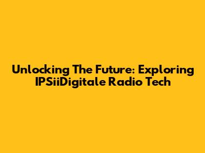 Unlocking The Future: Exploring IPSiiDigitale Radio Tech