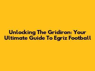 Unlocking The Gridiron: Your Ultimate Guide To Egriz Football
