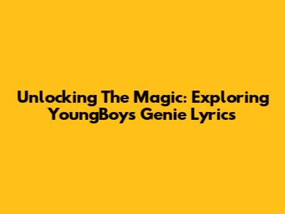 Unlocking The Magic: Exploring YoungBoy's 'Genie' Lyrics