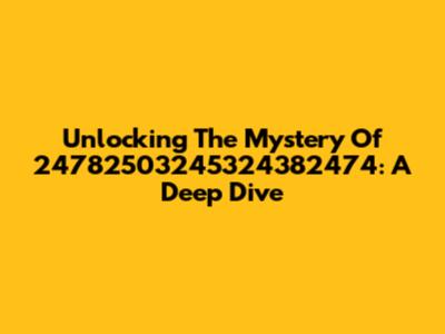 Unlocking The Mystery Of 24782503245324382474: A Deep Dive