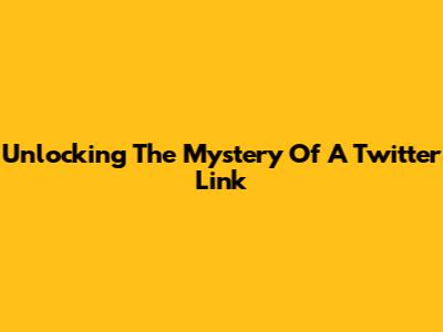 Unlocking The Mystery Of A Twitter Link