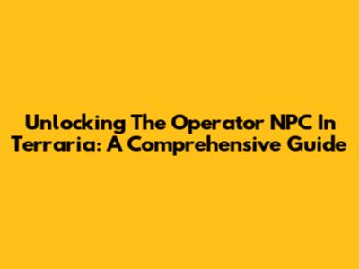 Unlocking The Operator NPC In Terraria: A Comprehensive Guide