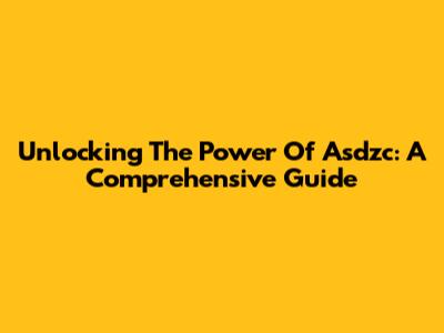 Unlocking The Power Of Asdzc: A Comprehensive Guide
