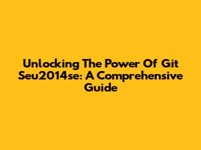 Unlocking The Power Of Git Seu2014se: A Comprehensive Guide