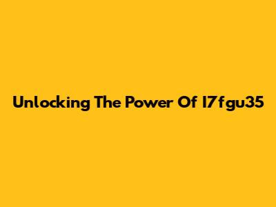 Unlocking The Power Of I7fgu35