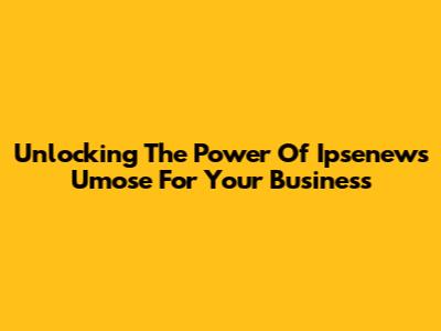 Unlocking The Power Of Ipsenews Umose For Your Business