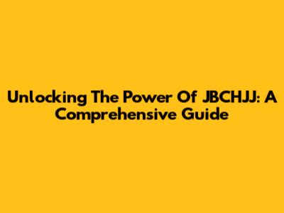 Unlocking The Power Of JBCHJJ: A Comprehensive Guide
