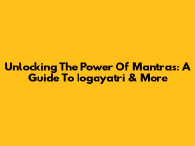 Unlocking The Power Of Mantras: A Guide To Iogayatri & More