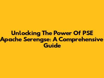 Unlocking The Power Of PSE Apache Serengse: A Comprehensive Guide