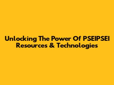 Unlocking The Power Of PSEIPSEI Resources & Technologies