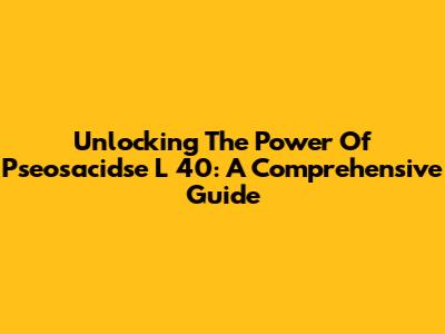 Unlocking The Power Of Pseosacidse L 40: A Comprehensive Guide
