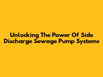Unlocking The Power Of Side Discharge Sewage Pump Systems