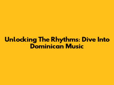 Unlocking The Rhythms: Dive Into Dominican Music