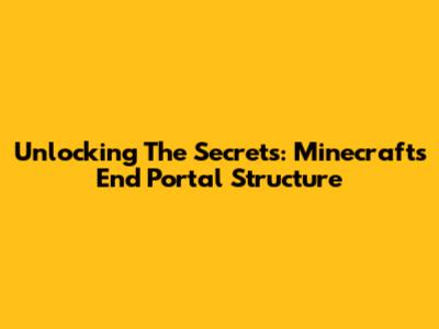 Unlocking The Secrets: Minecraft's End Portal Structure