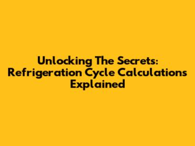 Unlocking The Secrets: Refrigeration Cycle Calculations Explained