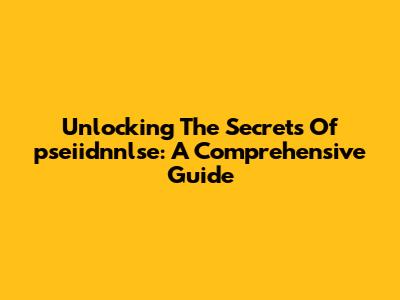 Unlocking The Secrets Of 'pseiidnnlse': A Comprehensive Guide