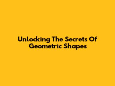Unlocking The Secrets Of Geometric Shapes