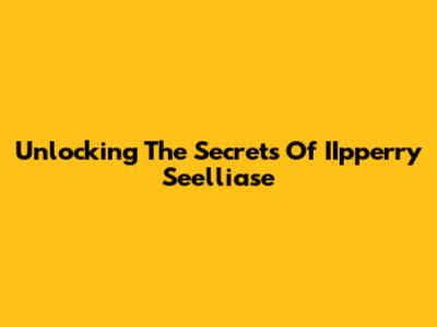 Unlocking The Secrets Of IIpperry Seelliase